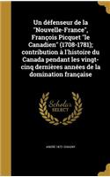 Un défenseur de la Nouvelle-France, François Picquet le Canadien (1708-1781); contribution à l'histoire du Canada pendant les vingt-cinq dernières années de la domination française