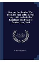 Story of the Soudan War, From the Rise of the Revolt July, 1881, to the Fall of Khartoum and Death of Gordon, Jan., 1885