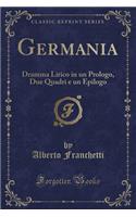 Germania: Dramma Lirico in Un Prologo, Due Quadri E Un Epilogo (Classic Reprint)