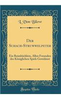 Der Schach-Struwwelpeter: Ein ReimbÃ¼chlein, Allen Freunden Des KÃ¶niglichen Spiels Gewidmet (Classic Reprint)