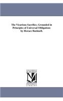 The Vicarious Sacrifice, Grounded in Principles of Universal Obligation: by Horace Bushnell.(English)