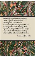 On Early English Pronunciation, With Especial Reference To Shakspere And Chaucer, Containing An Investigation Of The Correspondence Of Writing With Speech In England From The Anglosaxon Period To The Present Day, Preceded By A Systematic Notation