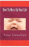 How To Mess Up Your Life