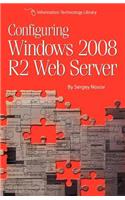 Configuring Windows 2008 R2 Web Server: A step-by-step guide to building Internet servers with Windows