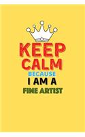 Keep Calm Because I Am A Fine Artist - Funny Fine Artist Notebook And Journal Gift: Lined Notebook / Journal Gift, 120 Pages, 6x9, Soft Cover, Matte Finish