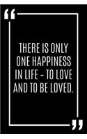 There is only one happiness in life - to love and to be loved.