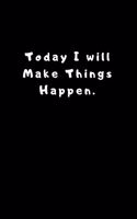 Today I will Make Things Happen.