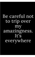 Be careful not to trip over my amazingness. It's everywhere