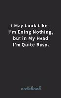 I May Look Like I'm Doing Nothing, but in My Head I'm Quite Busy.