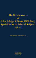 The Reminiscences of Adm. Arleigh A. Burke, USN (Ret.), Special Series on Selected Subjects, vol. 3