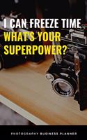 I Can Freeze Time, What's Your Superpower? Photography Business Planner: Funny Photographers Client Log Book, Organizer, Gear and Task Pre and Post Photoshoot Checklist for Headshot, Family, Child, Corporate, Wedding Phot