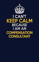 I Can't Keep Calm Because I Am An Compensation Consultant: Career journal, notebook and writing journal for encouraging men, women and kids. A framework for building your career.
