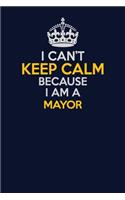 I Can't Keep Calm Because I Am A Mayor: Career journal, notebook and writing journal for encouraging men, women and kids. A framework for building your career.