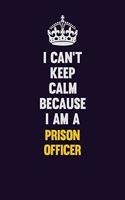 I Can't Keep Calm Because I Am A Prison Officer: Motivational and inspirational career blank lined gift notebook with matte finish