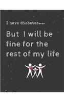 I have diabetes.... But I will be fine for the rest of my life