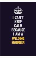 I Can't Keep Calm Because I Am A Welding Engineer