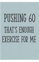 Pushing 60 That's Enough Exercise for Me: Funny 60th Gag Gifts for Men, Women, Friend - Notebook & Journal for Birthday Party, Holiday and More