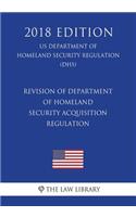 Revision of Department of Homeland Security Acquisition Regulation (US Department of Homeland Security Regulation) (DHS) (2018 Edition)