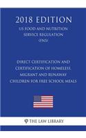 Direct Certification and Certification of Homeless, Migrant and Runaway Children for Free School Meals (Us Food and Nutrition Service Regulation) (Fns) (2018 Edition)