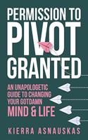 Permission to Pivot Granted: An Unapologetic Guide to Changing Your Gotdamn Mind & Life