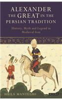 Alexander the Great in the Persian Tradition: History, Myth and Legend in Medieval Iran