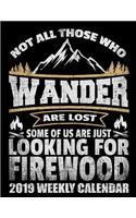 Not All Those Who Wander Are Lost Some of Us Are Just Looking for Firewood 2019 Weekly Calendar