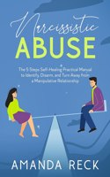 NARCISSISTIC ABUSE The 5 Steps Self-Healing Practical Manual to Identify, Disarm, and Turn Away from a Manipulative Relationship