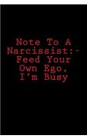 Note To A Narcissist: - Feed Your Own Ego, I'm Busy: Notebook