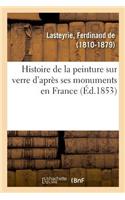 Histoire de la Peinture Sur Verre d'Après Ses Monuments En France