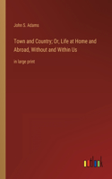 Town and Country; Or, Life at Home and Abroad, Without and Within Us