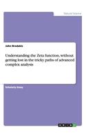 Understanding the Zeta function, without getting lost in the tricky paths of advanced complex analysis