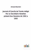 Journal of Concile de Trente rédigé Par un Secrètaire Vénetien présent Aux Sessions de 1562 a 1563