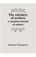 The Witchery of Archery a Complete Manual of Archery