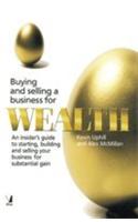 Buying And Selling A Business For Wealth: An Insider's Guide To Starting, Building And Selling Your Business For Substantial Gain