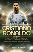 Legacy of a Legend: The Cristiano Ronaldo Story: From Humble Beginnings to Football Immortality