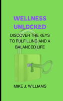 Wellness Unlocked: Discover The Keys To Fulfilling And A Balanced Life