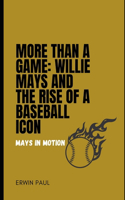 More Than a Game: Willie Mays and the Rise of a Baseball Icon: Mays in Motion