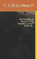 All Shades of Brown The Harder Love..? Book 16...