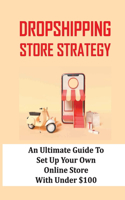 Dropshipping Store Strategy: An Ultimate Guide To Set Up Your Own Online Store With Under $100: How To Set Up An Online Store