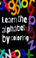 Learn The Alphabet By Coloring: Exercise book for children - Learn to color the alphabet