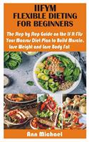 Iifym Flexible Dieting for Beginners: The Step by Step Guide on the If It Fits Your Macros Diet Plan to Build Muscle, Lose Weight and Lose Body Fat