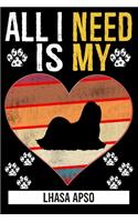 All I Need Is My LHASA APSO: Gifts For Lhasa Apso Dog Lovers - - 116 Pages, 6 x 9, Matte Finish