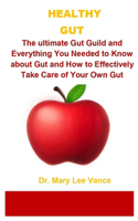 Healthy Gut: Healthy Gut: The Ultimate Gut Guild and Everything You Needed to Know about Gut and How to Effectively Take Care of Your Own Gut