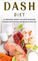 Dash Diet: 40+ Breakfast, Dessert and Smoothie Recipes designed for a healthy and balanced Dash diet