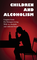 Children And Alcoholism: Complete Guide For Teenagers Living With An Alcoholic & Addicted Parent: Children Of Drug Addict Parents: