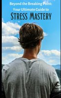 Beyond the Breaking Point: Your Ultimate Guide to Stress Mastery