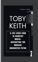 Toby Keith: A Life Lived Loud in Country Music- Navigating The Musical Uncharted Paths