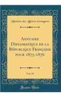 Annuaire Diplomatique de la RÃ©publique FranÃ§aise Pour 1875-1876, Vol. 19 (Classic Reprint)