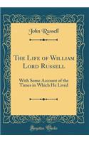 The Life of William Lord Russell: With Some Account of the Times in Which He Lived (Classic Reprint): With Some Account of the Times in Which He Lived (Classic Reprint)