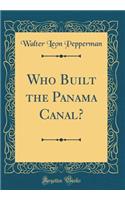 Who Built the Panama Canal? (Classic Reprint)